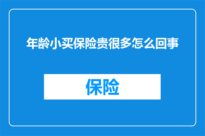年龄小买保险贵很多怎么回事(为什么年纪轻轻的保险费用却比年长者高出许多？)