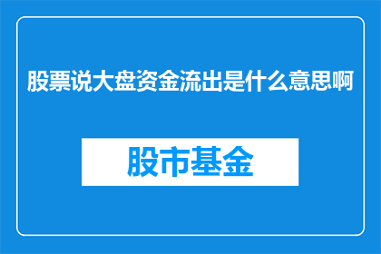 股票说大盘资金流出是什么意思啊(股票说大盘资金流出是什么意思？投资者如何解读股市中的资金流动现象？)