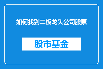 如何找到二板龙头公司股票(如何识别并投资于市场中的领头羊股票？)