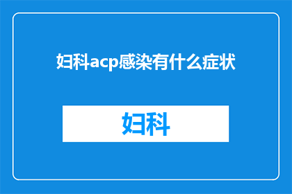 妇科acp感染有什么症状(妇科acp感染的症状有哪些？)