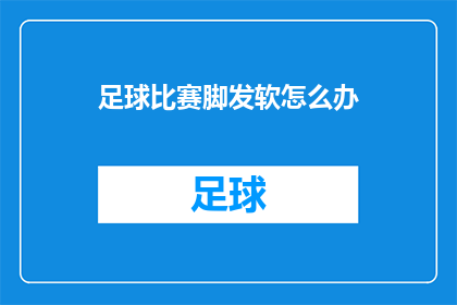 足球比赛脚发软怎么办(面对足球比赛中脚发软的困扰，你该如何应对？)