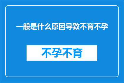 一般是什么原因导致不育不孕(探究不育不孕的常见原因：您了解背后的科学吗？)