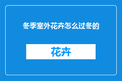 冬季室外花卉怎么过冬的(如何妥善照顾冬季室外花卉以度过寒冷季节？)