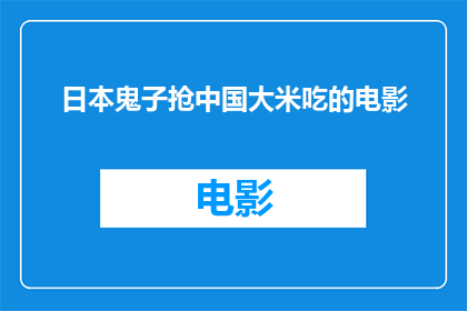 日本鬼子抢中国大米吃的电影(日本侵略者掠夺中国粮食的影片是否真实反映了历史事件？)