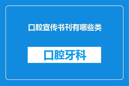 口腔宣传书刊有哪些类(口腔健康宣传书刊有哪些种类？)