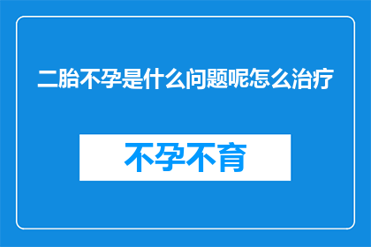 二胎不孕是什么问题呢怎么治疗(二胎不孕是什么问题？如何治疗这一难题？)