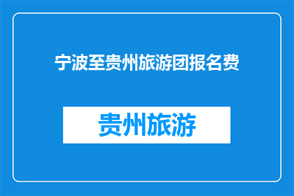 宁波至贵州旅游团报名费(宁波至贵州旅游团报名费是多少？)