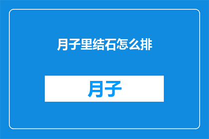 月子里结石怎么排(月子期间结石如何排出？)