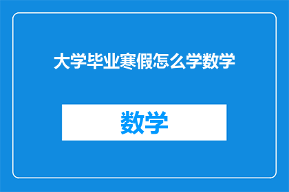 大学毕业寒假怎么学数学(如何高效利用寒假时间，提升数学学习效果？)