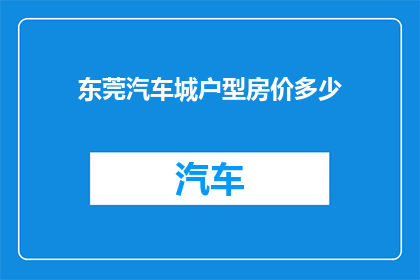 东莞汽车城户型房价多少(东莞汽车城户型房价是多少？)