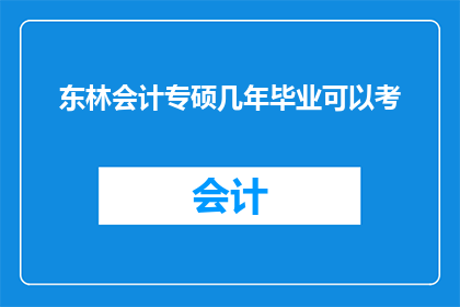 东林会计专硕几年毕业可以考(东林会计专硕几年毕业可以考？)