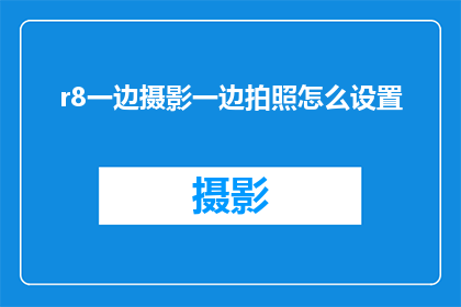 r8一边摄影一边拍照怎么设置(如何同时进行摄影和拍照？设置技巧详解)