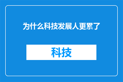为什么科技发展人更累了(科技发展速度加快，为何让人类感到更加疲惫？)