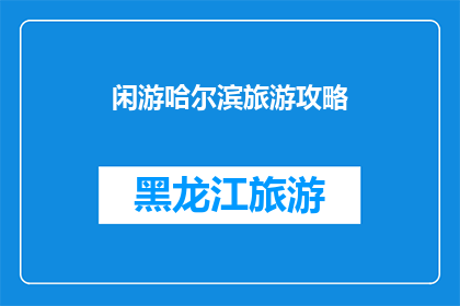 闲游哈尔滨旅游攻略(哈尔滨旅游攻略：您是否已经准备好探索这座迷人的城市？)