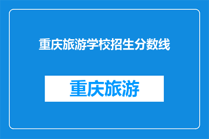 重庆旅游学校招生分数线(重庆旅游学校招生分数线是多少？)