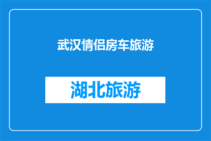 武汉情侣房车旅游(武汉情侣房车旅游：探索浪漫之旅的完美选择？)