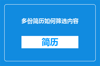 多份简历如何筛选内容(如何高效筛选多份简历中的精华内容？)