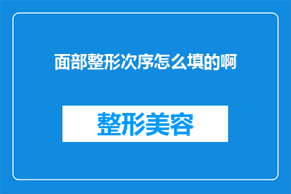 面部整形次序怎么填的啊(面部整形次序的正确填写方法是什么？)