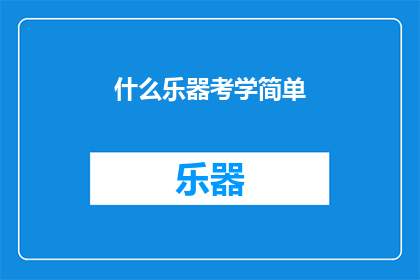 什么乐器考学简单(哪种乐器的考学过程最为简便？)