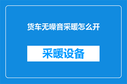 货车无噪音采暖怎么开(如何安全有效地开启货车无噪音采暖系统？)