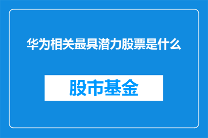 华为相关最具潜力股票是什么(华为相关最具潜力股票是什么？)