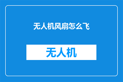 无人机风扇怎么飞(无人机风扇如何实现飞行？)