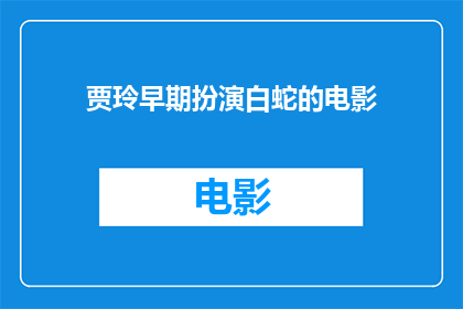 贾玲早期扮演白蛇的电影(贾玲早期在电影中扮演白蛇角色，这一经典形象是否还被重新诠释？)