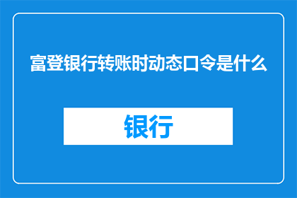 富登银行转账时动态口令是什么(富登银行转账时，动态口令是什么？)