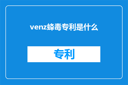 venz蜂毒专利是什么(Venz蜂毒专利是什么？探索蜂毒技术的独特创新与应用)