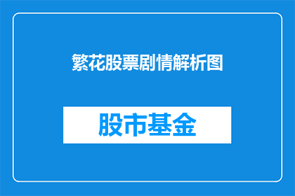 繁花股票剧情解析图(繁花股票剧情解析图：投资者如何解读？)
