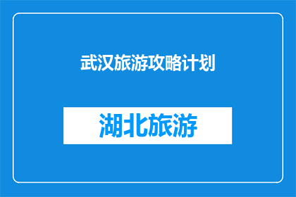 武汉旅游攻略计划(武汉旅游攻略：您是否准备好探索这座历史与现代交融的城市？)