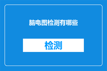 脑电图检测有哪些(脑电图检测的奥秘：你了解其检测方法吗？)