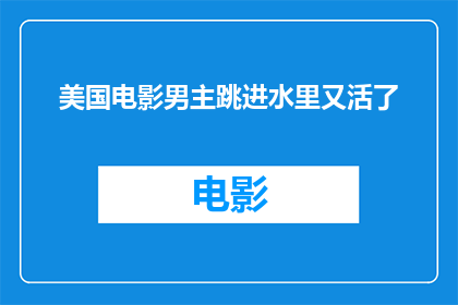美国电影男主跳进水里又活了(美国电影中，男主角为何能在水中奇迹般复活？)