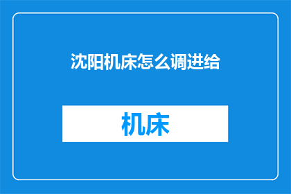 沈阳机床怎么调进给(沈阳机床如何调整进给？)