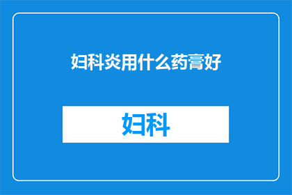 妇科炎用什么药膏好(妇科炎治疗：哪种药膏效果最佳？)