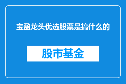 宝盈龙头优选股票是搞什么的(宝盈龙头优选股票究竟在做什么？)
