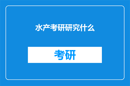 水产考研研究什么(水产考研研究的核心内容是什么？)