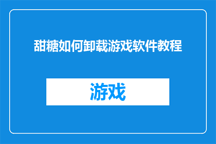 甜糖如何卸载游戏软件教程(如何安全地卸载游戏软件？掌握这一技巧，确保您的设备运行流畅)
