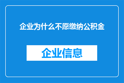 企业为什么不愿缴纳公积金(企业为何对缴纳公积金持保留态度？)