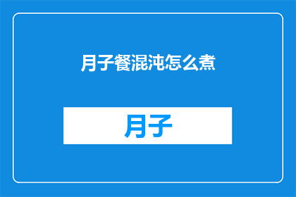 月子餐混沌怎么煮(如何烹制美味的月子餐混沌？)