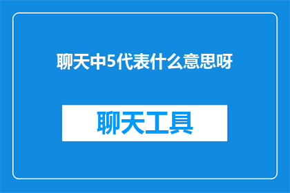 聊天中5代表什么意思呀(聊天中5代表什么意思？探索数字背后的含义)