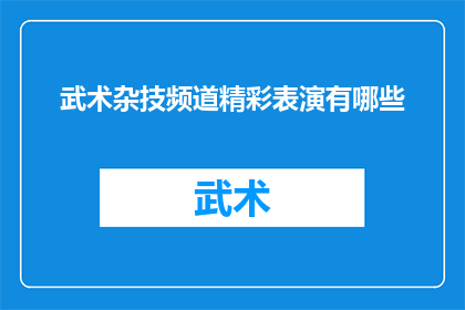 武术杂技频道精彩表演有哪些(武术杂技频道的表演盛宴，究竟有哪些令人目不转睛的精彩瞬间？)
