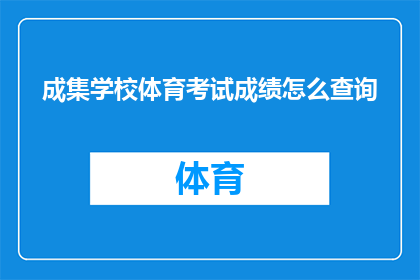 成集学校体育考试成绩怎么查询(如何查询成集学校体育考试成绩？)
