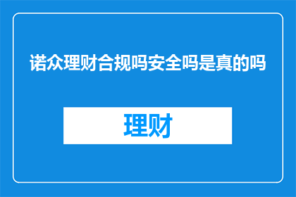 诺众理财合规吗安全吗是真的吗(诺众理财的安全性和合规性是否得到验证？)