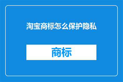淘宝商标怎么保护隐私(如何有效保护淘宝商标的隐私？)