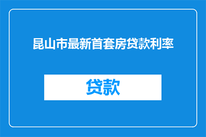 昆山市最新首套房贷款利率(昆山市最新首套房贷款利率是多少？)