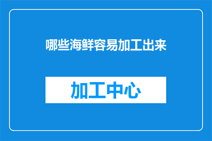 哪些海鲜容易加工出来(哪些海鲜容易加工，适合家庭烹饪？)