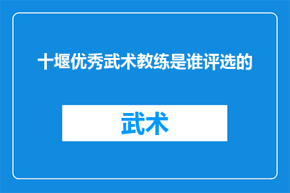 十堰优秀武术教练是谁评选的(谁是十堰市评选出的杰出武术教练？)