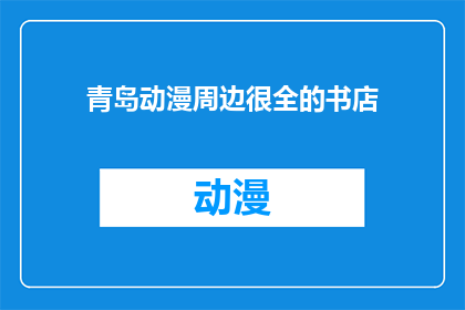 青岛动漫周边很全的书店(青岛的动漫爱好者们，你们是否知道哪里有一家书店，那里不仅拥有丰富的动漫周边商品，而且还提供专业的阅读环境？)