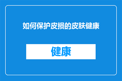 如何保护皮损的皮肤健康(如何有效维护皮肤健康，防止皮损发生？)